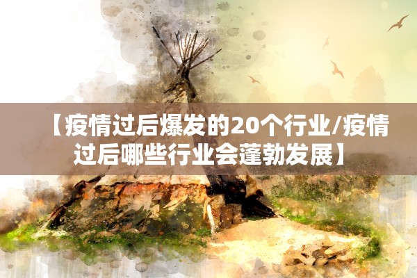 【疫情过后爆发的20个行业/疫情过后哪些行业会蓬勃发展】