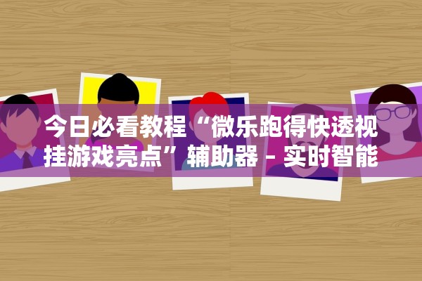 今日必看教程“微乐跑得快透视挂游戏亮点”辅助器 – 实时智能回复