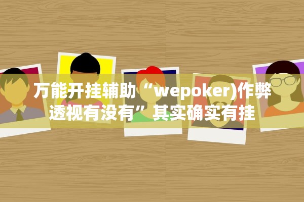 万能开挂辅助“wepoker)作弊透视有没有	”其实确实有挂