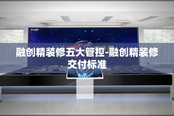 融创精装修五大管控-融创精装修交付标准 融创精装修五大管控-融创精装修交付标准