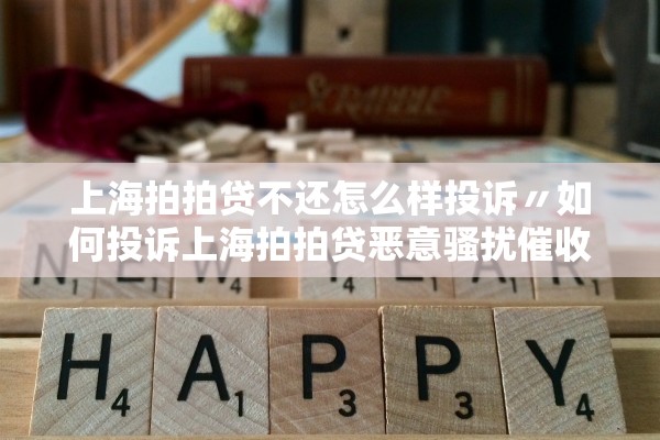 上海拍拍贷不还怎么样投诉〃如何投诉上海拍拍贷恶意骚扰催收电话