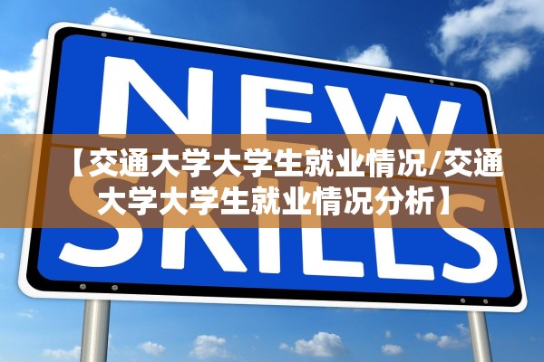 【交通大学大学生就业情况/交通大学大学生就业情况分析】