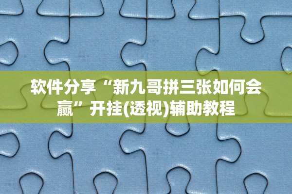 软件分享“新九哥拼三张如何会赢”开挂(透视)辅助教程