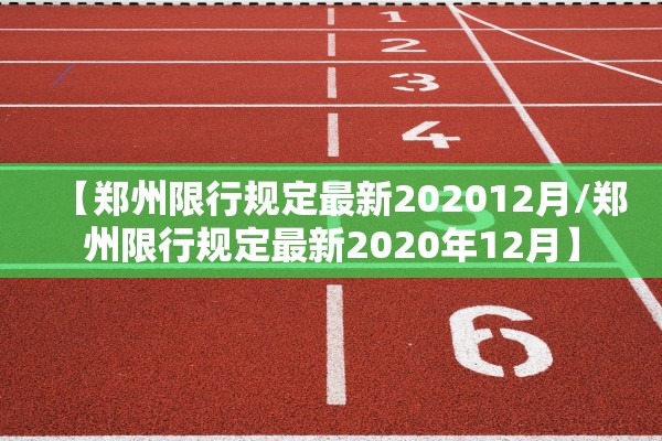 【郑州限行规定最新202012月/郑州限行规定最新2020年12月】 【郑州限行规定最新202012月/郑州限行规定最新2020年12月】