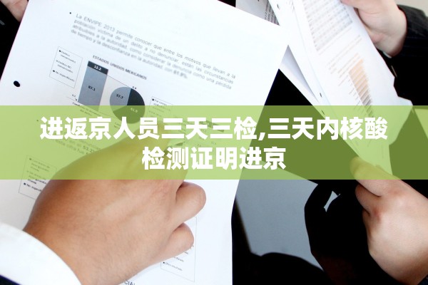 进返京人员三天三检,三天内核酸检测证明进京 进返京人员三天三检,三天内核酸检测证明进京
