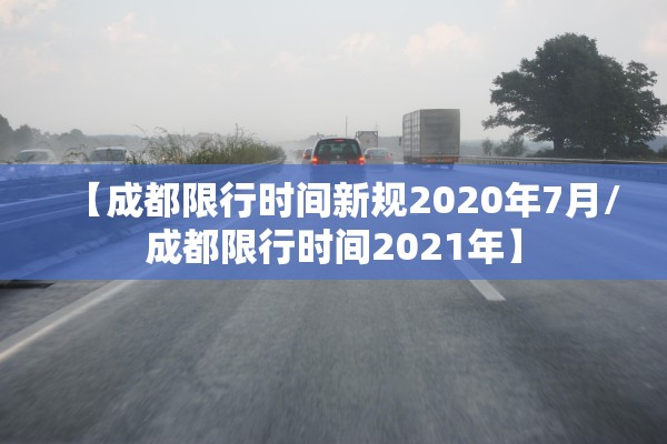 【成都限行时间新规2020年7月/成都限行时间2021年】 【成都限行时间新规2020年7月/成都限行时间2021年】