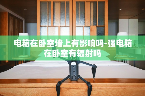 电箱在卧室墙上有影响吗-强电箱在卧室有辐射吗 电箱在卧室墙上有影响吗-强电箱在卧室有辐射吗