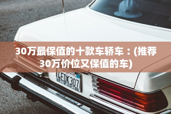 30万最保值的十款车轿车︰(推荐30万价位又保值的车)