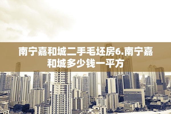 南宁嘉和城二手毛坯房6.南宁嘉和城多少钱一平方