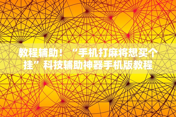 教程辅助！“手机打麻将想买个挂”科技辅助神器手机版教程