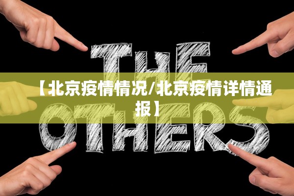 【北京疫情情况/北京疫情详情通报】 【北京疫情情况/北京疫情详情通报】