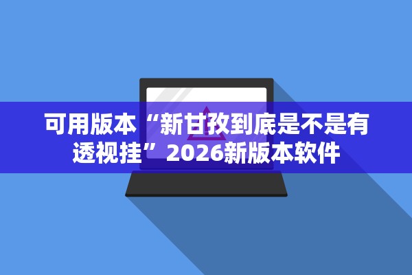 可用版本“新甘孜到底是不是有透视挂”2026新版本软件