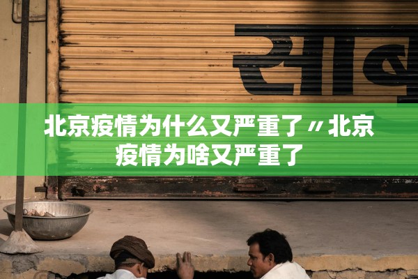 北京疫情为什么又严重了〃北京疫情为啥又严重了