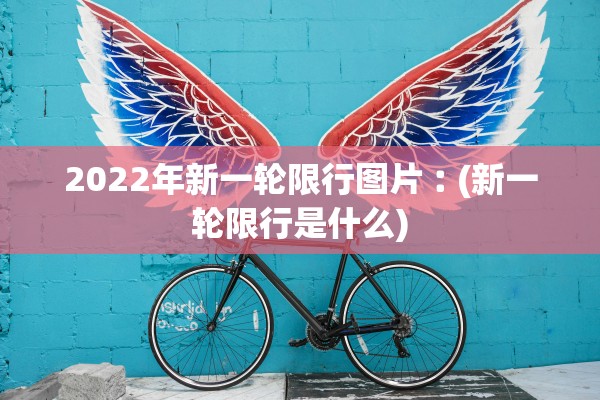 2022年新一轮限行图片︰(新一轮限行是什么) 2022年新一轮限行图片︰(新一轮限行是什么)