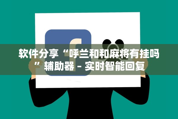 软件分享“呼兰和和麻将有挂吗	”辅助器 – 实时智能回复