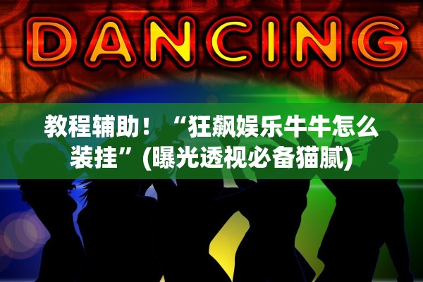教程辅助！“狂飙娱乐牛牛怎么装挂”(曝光透视必备猫腻)