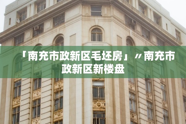「南充市政新区毛坯房」〃南充市政新区新楼盘 「南充市政新区毛坯房」〃南充市政新区新楼盘