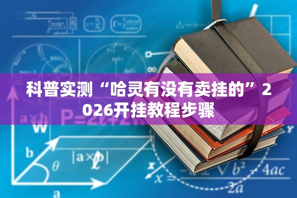 科普实测“哈灵有没有卖挂的”2026开挂教程步骤