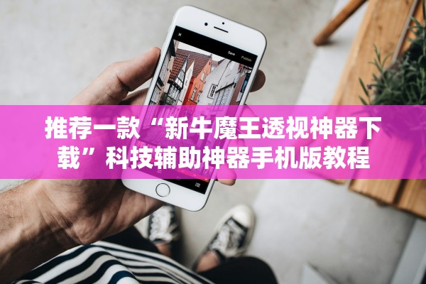 推荐一款“新牛魔王透视神器下载	”科技辅助神器手机版教程