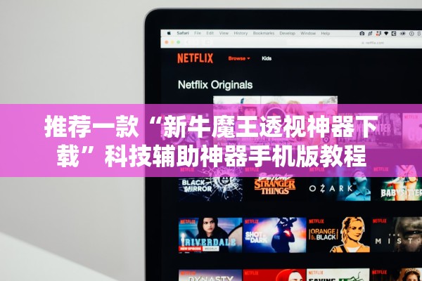 推荐一款“新牛魔王透视神器下载”科技辅助神器手机版教程