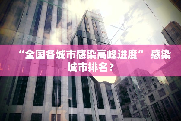 “全国各城市感染高峰进度	” 感染城市排名？