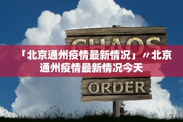 「北京通州疫情最新情况」〃北京通州疫情最新情况今天