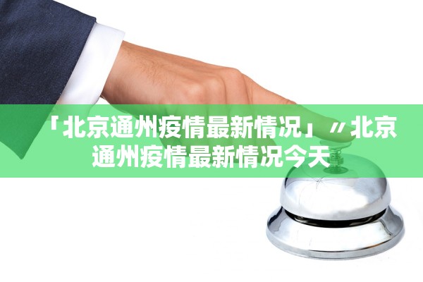 「北京通州疫情最新情况」〃北京通州疫情最新情况今天