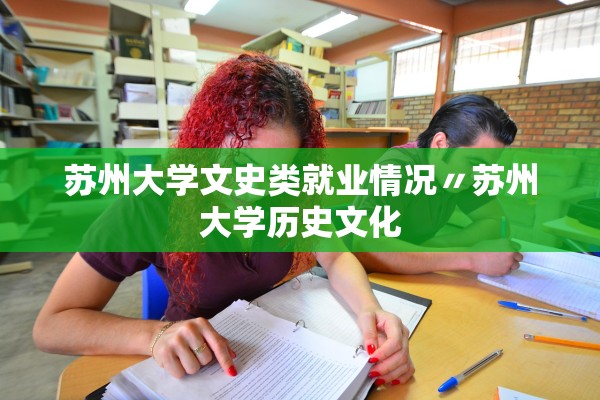 苏州大学文史类就业情况〃苏州大学历史文化 苏州大学文史类就业情况〃苏州大学历史文化