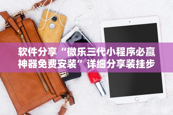 软件分享“微乐三代小程序必赢神器免费安装	”详细分享装挂步骤教程