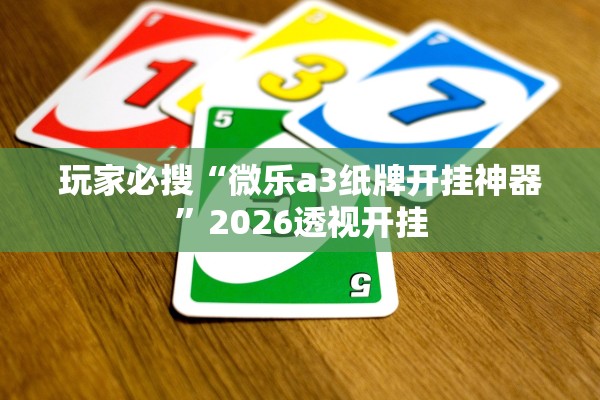 玩家必搜“微乐a3纸牌开挂神器	”2026透视开挂