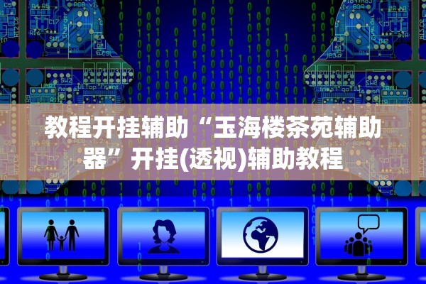 教程开挂辅助“玉海楼茶苑辅助器	”开挂(透视)辅助教程
