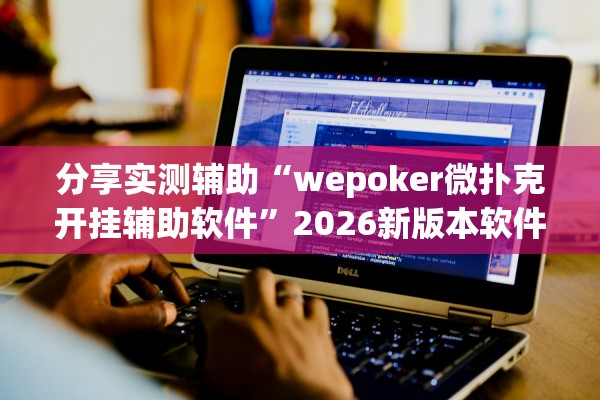 分享实测辅助“wepoker微扑克开挂辅助软件”2026新版本软件