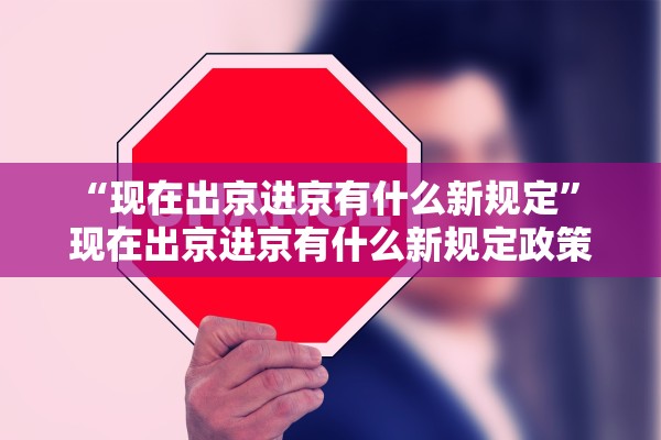 “现在出京进京有什么新规定” 现在出京进京有什么新规定政策？