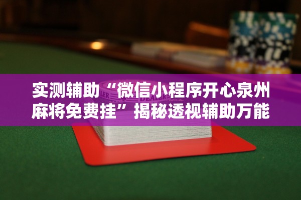 实测辅助“微信小程序开心泉州麻将免费挂”揭秘透视辅助万能挂用法