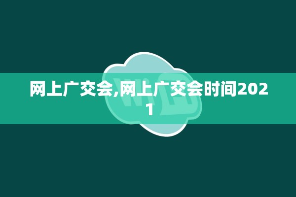 网上广交会,网上广交会时间2021 网上广交会,网上广交会时间2021