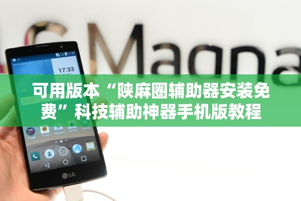 可用版本“陕麻圈辅助器安装免费”科技辅助神器手机版教程