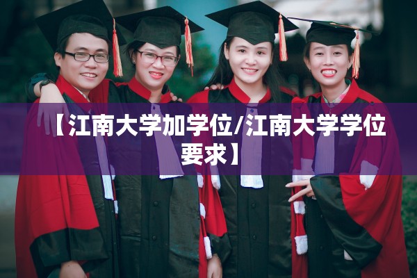 【江南大学加学位/江南大学学位要求】 【江南大学加学位/江南大学学位要求】