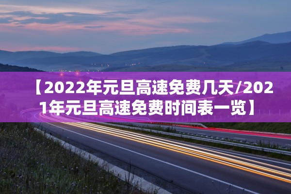 【2022年元旦高速免费几天/2021年元旦高速免费时间表一览】 【2022年元旦高速免费几天/2021年元旦高速免费时间表一览】