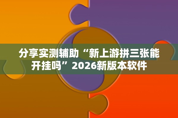 分享实测辅助“新上游拼三张能开挂吗	”2026新版本软件