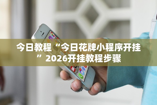 今日教程“今日花牌小程序开挂	”2026开挂教程步骤