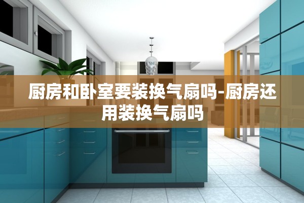 厨房和卧室要装换气扇吗-厨房还用装换气扇吗