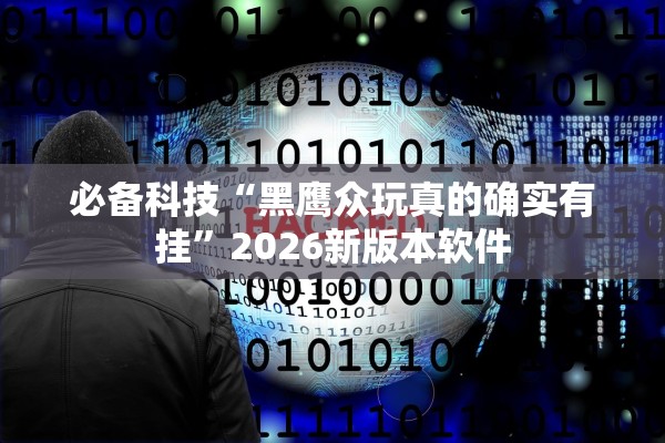 必备科技“黑鹰众玩真的确实有挂”2026新版本软件