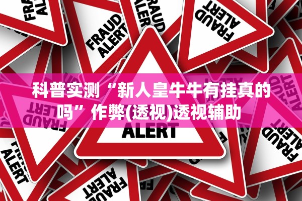 科普实测“新人皇牛牛有挂真的吗”作弊(透视)透视辅助 