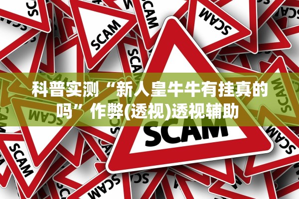 科普实测“新人皇牛牛有挂真的吗”作弊(透视)透视辅助 