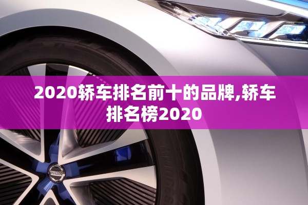2020轿车排名前十的品牌,轿车排名榜2020 2020轿车排名前十的品牌,轿车排名榜2020