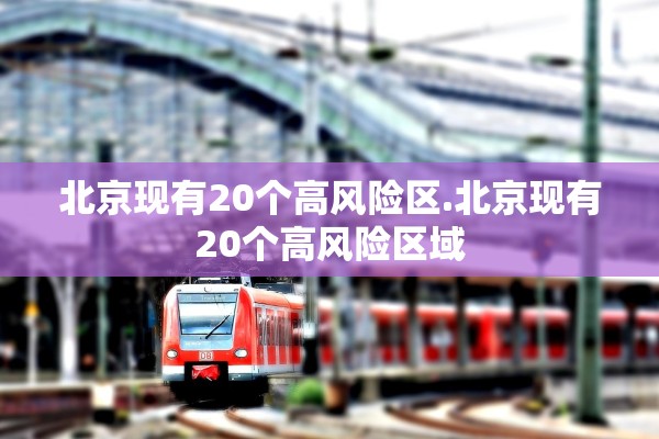 北京现有20个高风险区.北京现有20个高风险区域