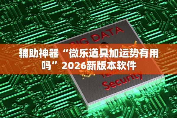 辅助神器“微乐道具加运势有用吗”2026新版本软件