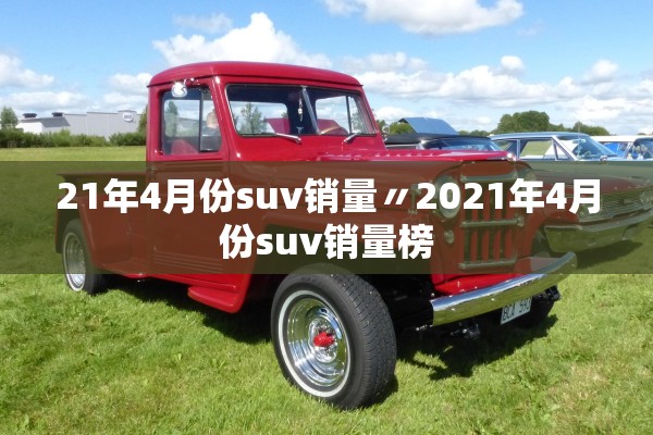21年4月份suv销量〃2021年4月份suv销量榜