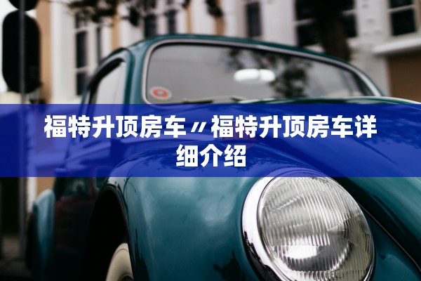 福特升顶房车〃福特升顶房车详细介绍