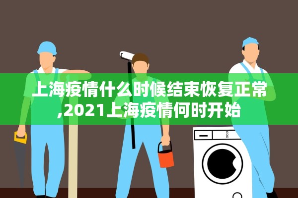 上海疫情什么时候结束恢复正常,2021上海疫情何时开始